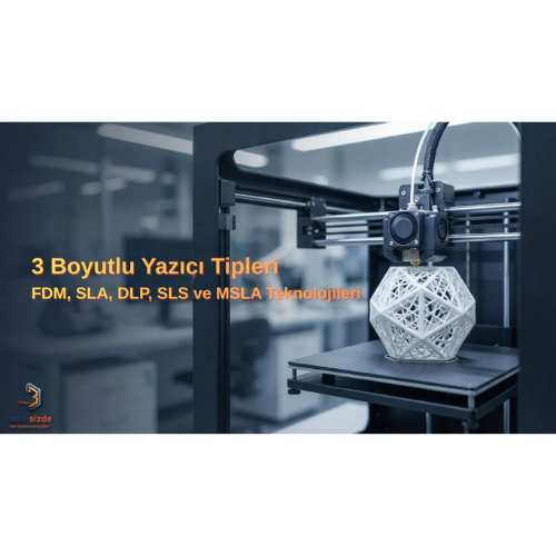 3 Boyutlu Yazıcı Çeşitleri: Hangi Teknoloji Ne İçin Kullanılır?